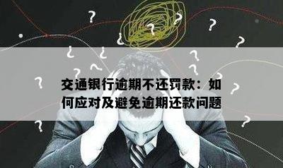 交通银行逾期不还罚款：如何应对及避免逾期还款问题