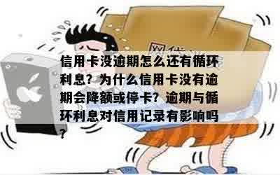 信用卡没逾期怎么还有循环利息？为什么信用卡没有逾期会降额或停卡？逾期与循环利息对信用记录有影响吗？