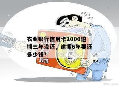 农业银行信用卡2000逾期三年没还，逾期6年要还多少钱？