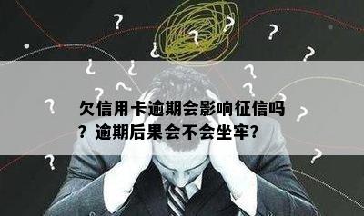 欠信用卡逾期会影响征信吗？逾期后果会不会坐牢？