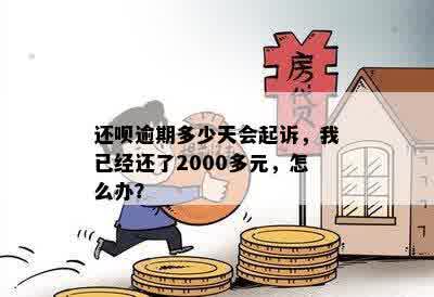 还呗逾期多少天会起诉，我已经还了2000多元，怎么办？