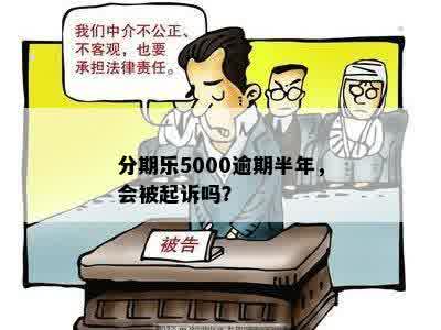 分期乐5000逾期半年，会被起诉吗？