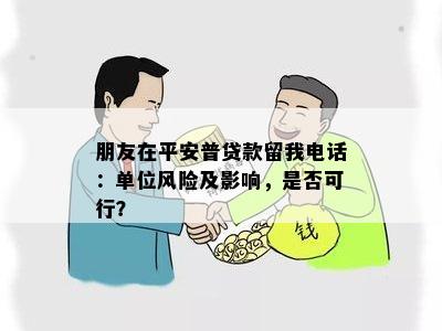 朋友在平安普贷款留我电话：单位风险及影响，是否可行？