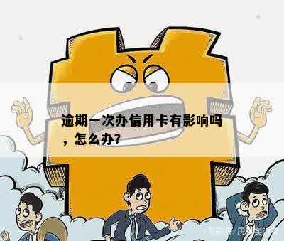 逾期一次办信用卡有影响吗，怎么办？