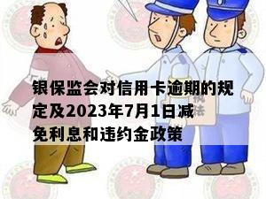 银保监会对信用卡逾期的规定及2023年7月1日减免利息和违约金政策