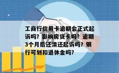 工商行信用卡逾期会正式起诉吗？影响房贷卡吗？逾期3个月后还清还起诉吗？银行可划扣退休金吗？