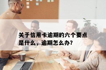 关于信用卡逾期的六个要点是什么，逾期怎么办？