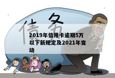 2019年信用卡逾期5万以下新规定及2021年变动