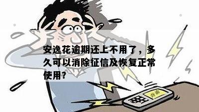 安逸花逾期还上不用了，多久可以消除征信及恢复正常使用？