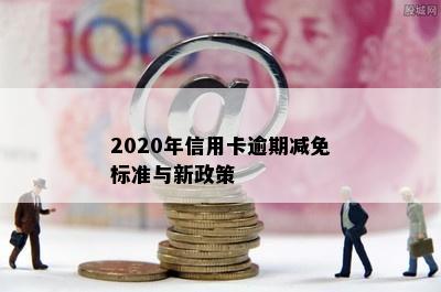 2020年信用卡逾期减免标准与新政策