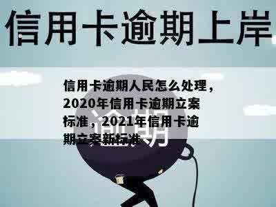 信用卡逾期人民怎么处理，2020年信用卡逾期立案标准，2021年信用卡逾期立案新标准