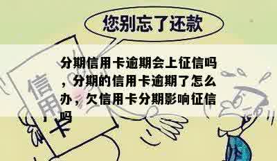 分期信用卡逾期会上征信吗，分期的信用卡逾期了怎么办，欠信用卡分期影响征信吗