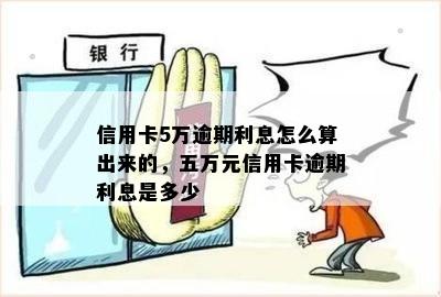 信用卡5万逾期利息怎么算出来的，五万元信用卡逾期利息是多少