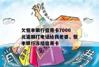 欠恒丰银行信用卡7000元逾期打电话给我老婆，恒丰银行冻结信用卡