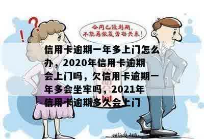 信用卡逾期一年多上门怎么办，2020年信用卡逾期会上门吗，欠信用卡逾期一年多会坐牢吗，2021年信用卡逾期多久会上门