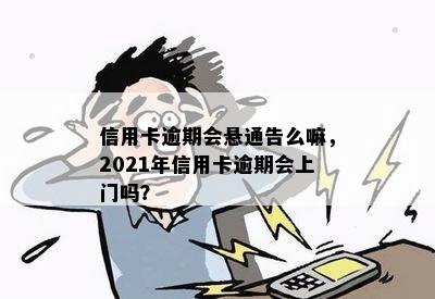 信用卡逾期会悬通告么嘛，2021年信用卡逾期会上门吗？