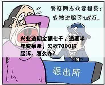 兴业逾期金额七千，逾期半年变呆账，欠款7000被起诉，怎么办？