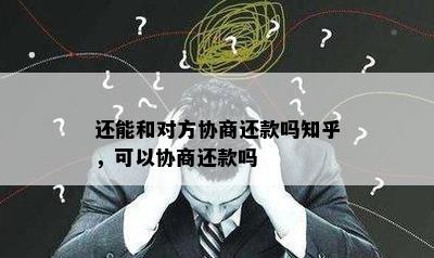 还能和对方协商还款吗知乎，可以协商还款吗