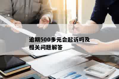 逾期500多元会起诉吗及相关问题解答