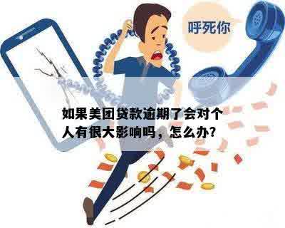 如果美团贷款逾期了会对个人有很大影响吗，怎么办？