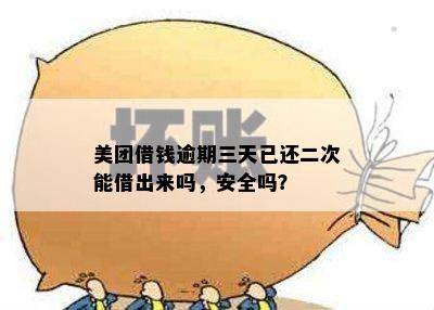 美团借钱逾期三天已还二次能借出来吗，安全吗？