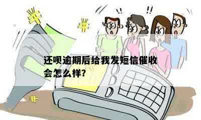 还呗逾期后给我发短信催收会怎么样？