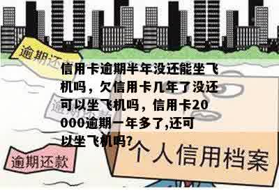 信用卡逾期半年没还能坐飞机吗，欠信用卡几年了没还可以坐飞机吗，信用卡20000逾期一年多了,还可以坐飞机吗？