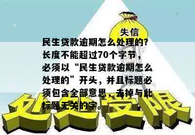 民生贷款逾期怎么处理的？长度不能超过70个字节，必须以“民生贷款逾期怎么处理的”开头，并且标题必须包含全部意思，去掉与此标题无关的字。