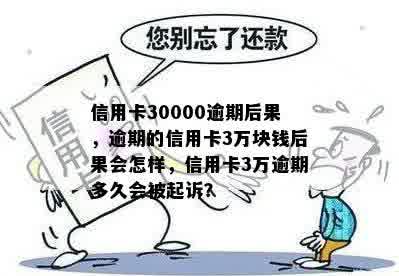 信用卡30000逾期后果，逾期的信用卡3万块钱后果会怎样，信用卡3万逾期多久会被起诉？