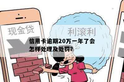 信用卡逾期20万一年了会怎样处理及处罚？