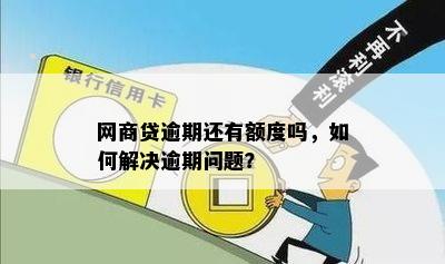 网商贷逾期还有额度吗，如何解决逾期问题？