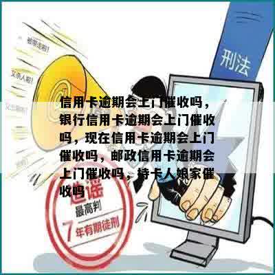 信用卡逾期会上门催收吗，银行信用卡逾期会上门催收吗，现在信用卡逾期会上门催收吗，邮政信用卡逾期会上门催收吗，持卡人娘家催收吗