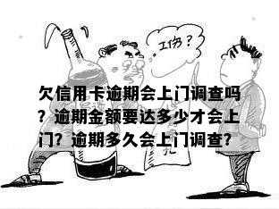 欠信用卡逾期会上门调查吗？逾期金额要达多少才会上门？逾期多久会上门调查？