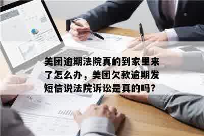 美团逾期法院真的到家里来了怎么办，美团欠款逾期发短信说法院诉讼是真的吗?