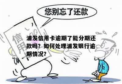 浦发信用卡逾期了能分期还款吗？如何处理浦发银行逾期情况？