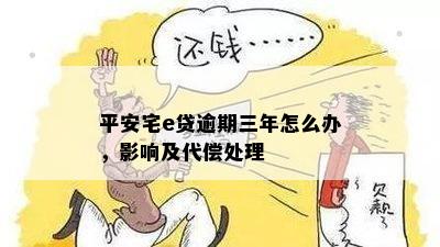 平安宅e贷逾期三年怎么办，影响及代偿处理