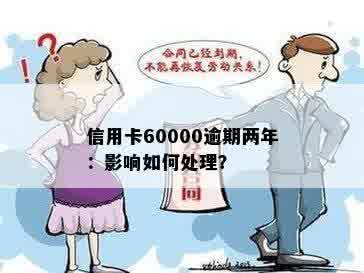 信用卡60000逾期两年：影响如何处理？