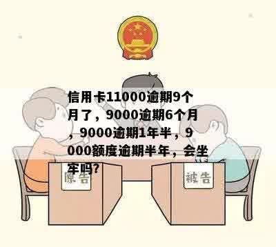 信用卡11000逾期9个月了，9000逾期6个月，9000逾期1年半，9000额度逾期半年，会坐牢吗？