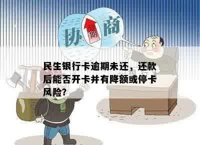 民生银行卡逾期未还，还款后能否开卡并有降额或停卡风险？