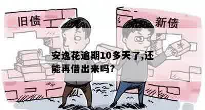 安逸花逾期10多天了,还能再借出来吗?