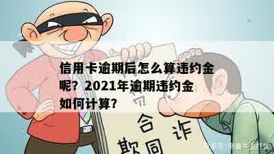 信用卡逾期后怎么算违约金呢？2021年逾期违约金如何计算？