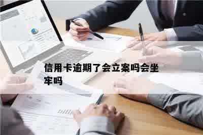 信用卡逾期了会立案吗会坐牢吗