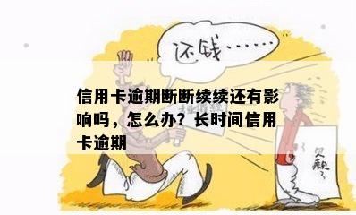 信用卡逾期断断续续还有影响吗，怎么办？长时间信用卡逾期