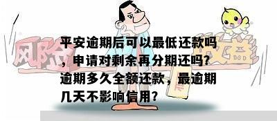 平安逾期后可以更低还款吗，申请对剩余再分期还吗？逾期多久全额还款，最逾期几天不影响信用？