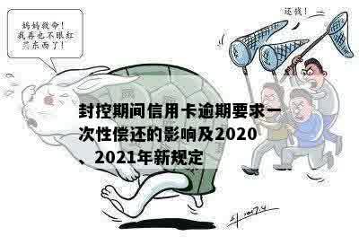 封控期间信用卡逾期要求一次性偿还的影响及2020、2021年新规定