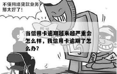 当信用卡逾期越来越严重会怎么样，我信用卡逾期了怎么办？