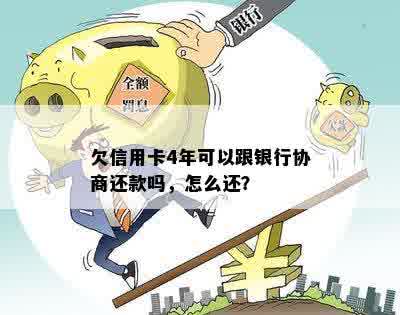 欠信用卡4年可以跟银行协商还款吗，怎么还？