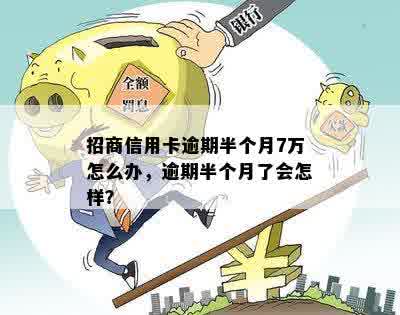 招商信用卡逾期半个月7万怎么办，逾期半个月了会怎样？