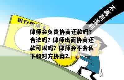 律师会负责协商还款吗? 合法吗? 律师出面协商还款可以吗? 律师会不会私下和对方协商?