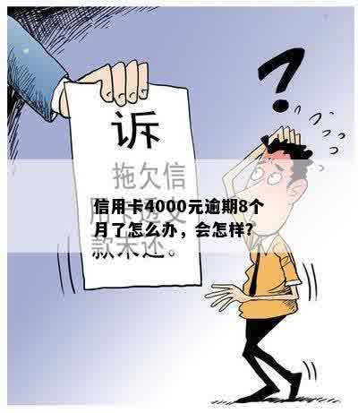 信用卡4000元逾期8个月了怎么办，会怎样？